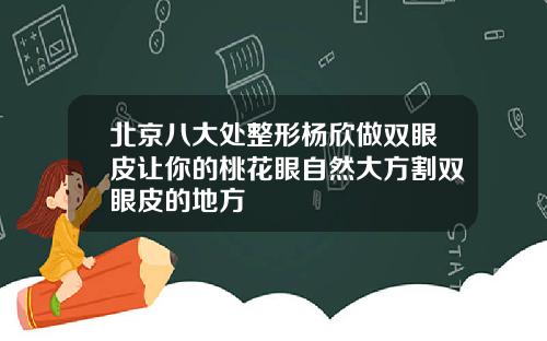 北京八大处整形杨欣做双眼皮让你的桃花眼自然大方割双眼皮的地方