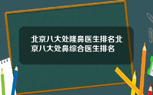 北京八大处隆鼻医生排名北京八大处鼻综合医生排名