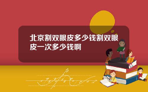 北京割双眼皮多少钱割双眼皮一次多少钱啊