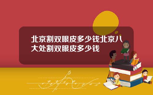 北京割双眼皮多少钱北京八大处割双眼皮多少钱