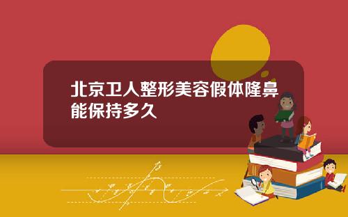 北京卫人整形美容假体隆鼻能保持多久
