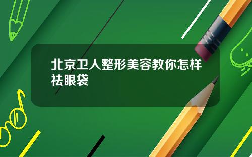 北京卫人整形美容教你怎样祛眼袋