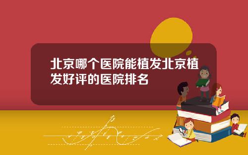 北京哪个医院能植发北京植发好评的医院排名