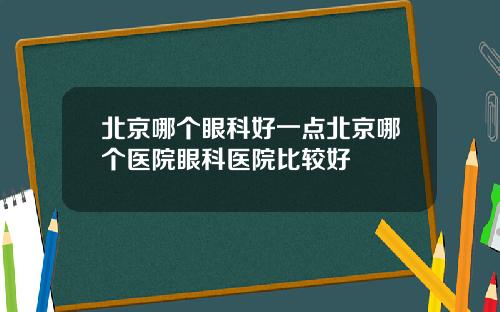 北京哪个眼科好一点北京哪个医院眼科医院比较好