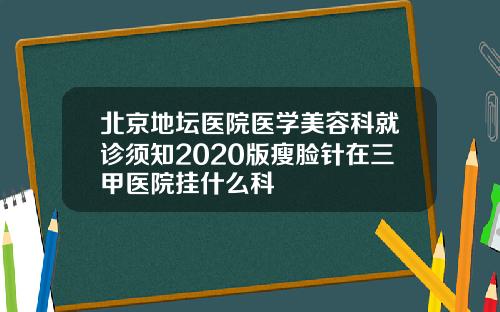 北京地坛医院医学美容科就诊须知2020版瘦脸针在三甲医院挂什么科