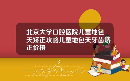 北京大学口腔医院儿童地包天矫正攻略儿童地包天牙齿矫正价格