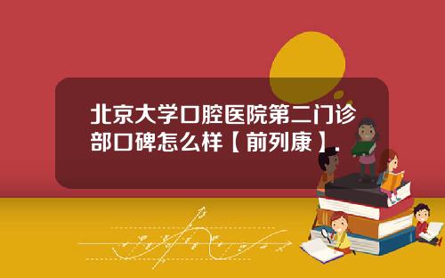 北京大学口腔医院第二门诊部口碑怎么样【前列康】.
