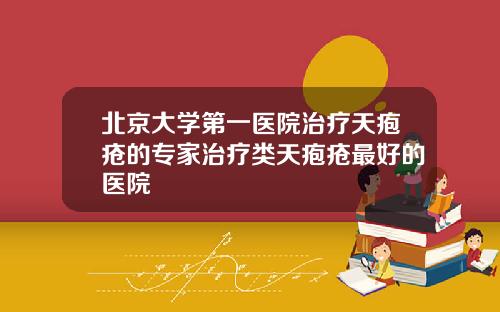 北京大学第一医院治疗天疱疮的专家治疗类天疱疮最好的医院