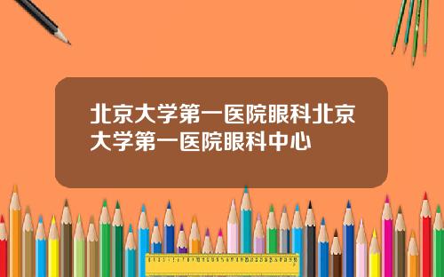 北京大学第一医院眼科北京大学第一医院眼科中心