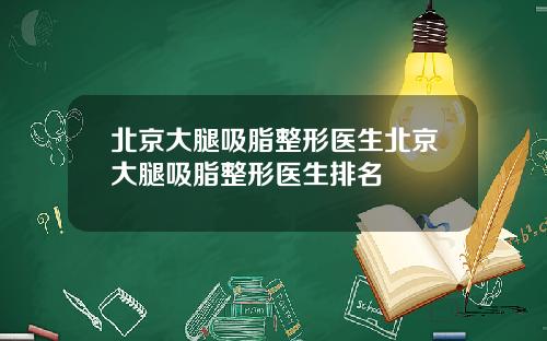 北京大腿吸脂整形医生北京大腿吸脂整形医生排名