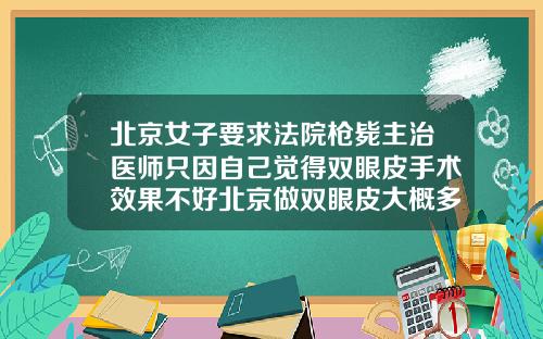 北京女子要求法院枪毙主治医师只因自己觉得双眼皮手术效果不好北京做双眼皮大概多少钱一次