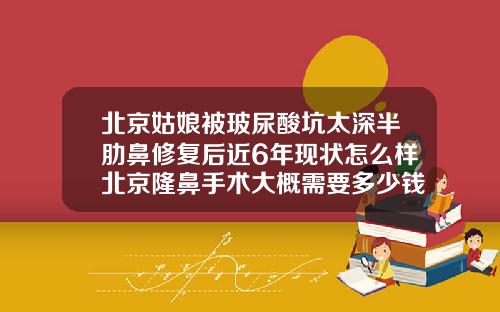 北京姑娘被玻尿酸坑太深半肋鼻修复后近6年现状怎么样北京隆鼻手术大概需要多少钱