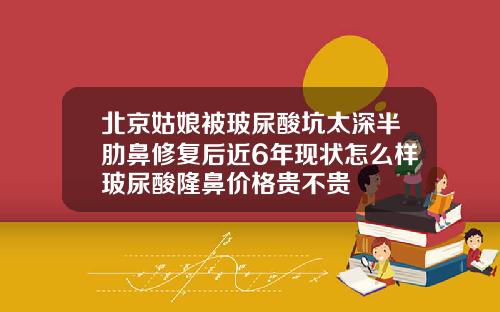 北京姑娘被玻尿酸坑太深半肋鼻修复后近6年现状怎么样玻尿酸隆鼻价格贵不贵
