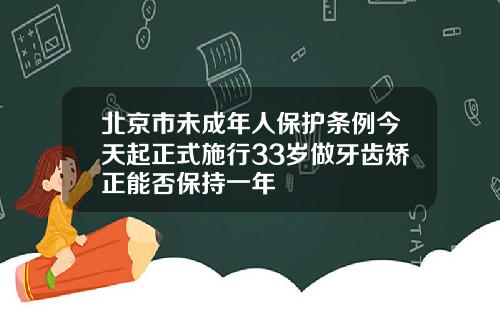 北京市未成年人保护条例今天起正式施行33岁做牙齿矫正能否保持一年