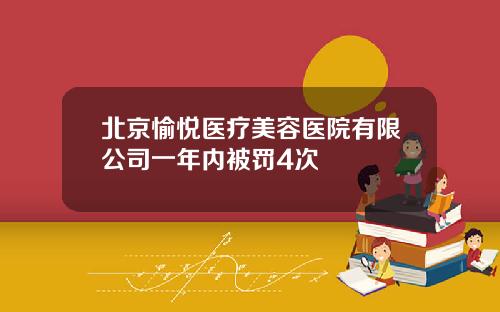 北京愉悦医疗美容医院有限公司一年内被罚4次