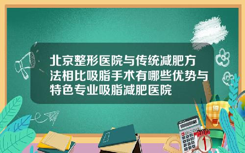 北京整形医院与传统减肥方法相比吸脂手术有哪些优势与特色专业吸脂减肥医院