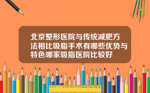 北京整形医院与传统减肥方法相比吸脂手术有哪些优势与特色哪家吸脂医院比较好