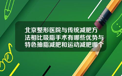 北京整形医院与传统减肥方法相比吸脂手术有哪些优势与特色抽脂减肥和运动减肥哪个效果好