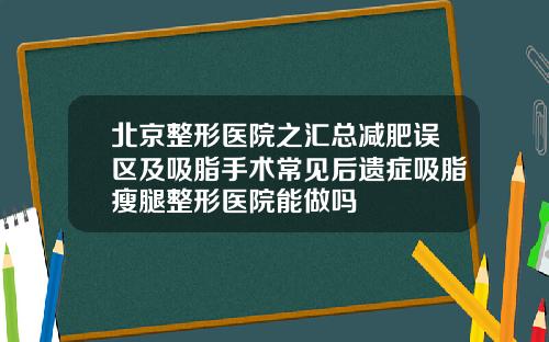 北京整形医院之汇总减肥误区及吸脂手术常见后遗症吸脂瘦腿整形医院能做吗