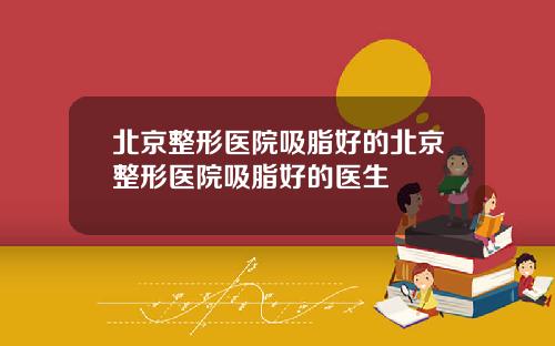 北京整形医院吸脂好的北京整形医院吸脂好的医生
