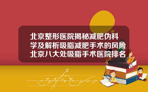 北京整形医院揭秘减肥伪科学及解析吸脂减肥手术的风险北京八大处吸脂手术医院排名