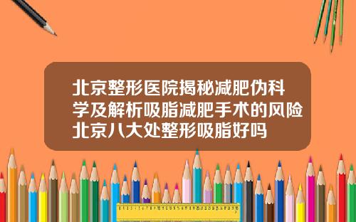北京整形医院揭秘减肥伪科学及解析吸脂减肥手术的风险北京八大处整形吸脂好吗