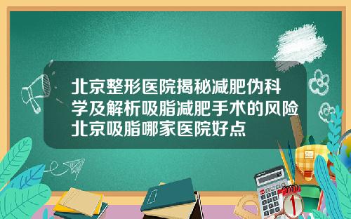 北京整形医院揭秘减肥伪科学及解析吸脂减肥手术的风险北京吸脂哪家医院好点