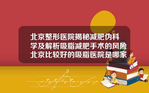 北京整形医院揭秘减肥伪科学及解析吸脂减肥手术的风险北京比较好的吸脂医院是哪家