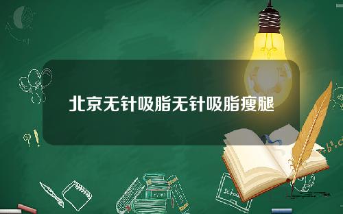 北京无针吸脂无针吸脂瘦腿