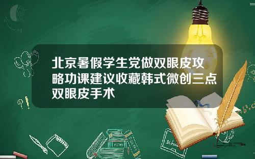 北京暑假学生党做双眼皮攻略功课建议收藏韩式微创三点双眼皮手术