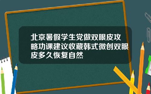 北京暑假学生党做双眼皮攻略功课建议收藏韩式微创双眼皮多久恢复自然