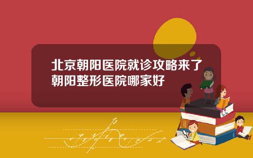 北京朝阳医院就诊攻略来了朝阳整形医院哪家好