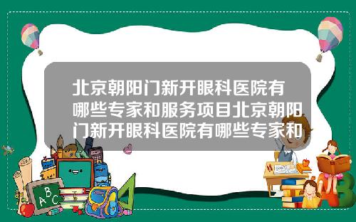 北京朝阳门新开眼科医院有哪些专家和服务项目北京朝阳门新开眼科医院有哪些专家和服务中心【新闻】