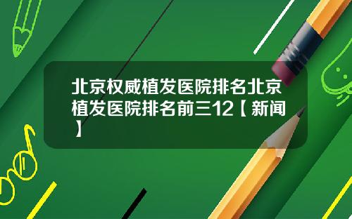 北京权威植发医院排名北京植发医院排名前三12【新闻】