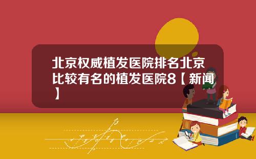 北京权威植发医院排名北京比较有名的植发医院8【新闻】