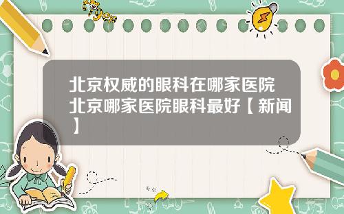 北京权威的眼科在哪家医院北京哪家医院眼科最好【新闻】