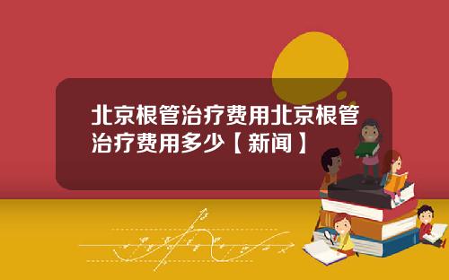 北京根管治疗费用北京根管治疗费用多少【新闻】