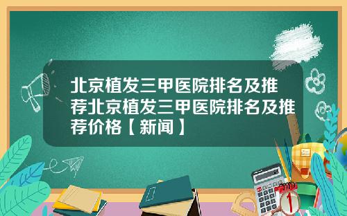 北京植发三甲医院排名及推荐北京植发三甲医院排名及推荐价格【新闻】