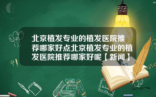 北京植发专业的植发医院推荐哪家好点北京植发专业的植发医院推荐哪家好呢【新闻】