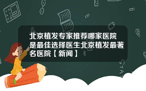 北京植发专家推荐哪家医院是最佳选择医生北京植发最著名医院【新闻】