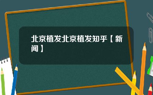 北京植发北京植发知乎【新闻】