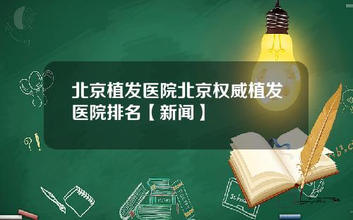 北京植发医院北京权威植发医院排名【新闻】