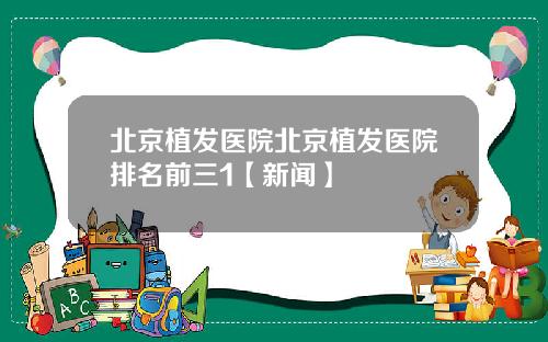 北京植发医院北京植发医院排名前三1【新闻】