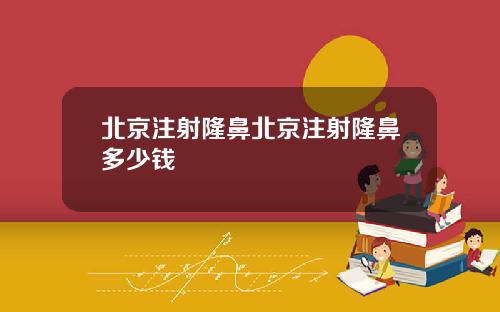北京注射隆鼻北京注射隆鼻多少钱