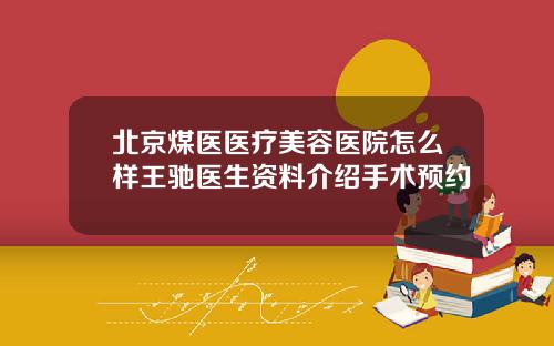 北京煤医医疗美容医院怎么样王驰医生资料介绍手术预约