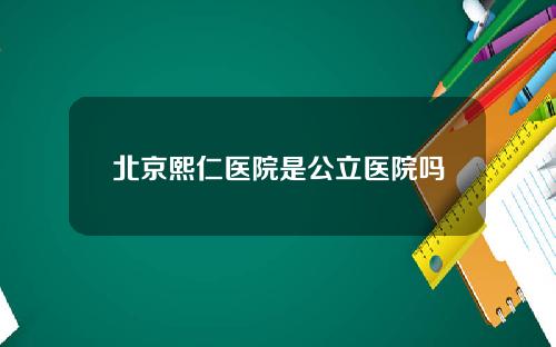 北京熙仁医院是公立医院吗