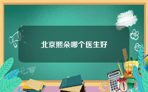 北京熙朵哪个医生好