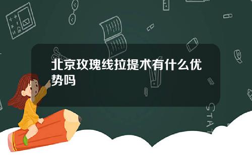 北京玫瑰线拉提术有什么优势吗