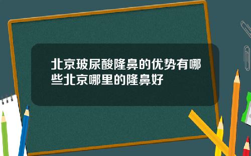 北京玻尿酸隆鼻的优势有哪些北京哪里的隆鼻好