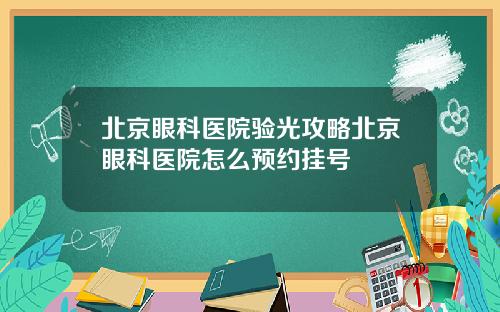 北京眼科医院验光攻略北京眼科医院怎么预约挂号